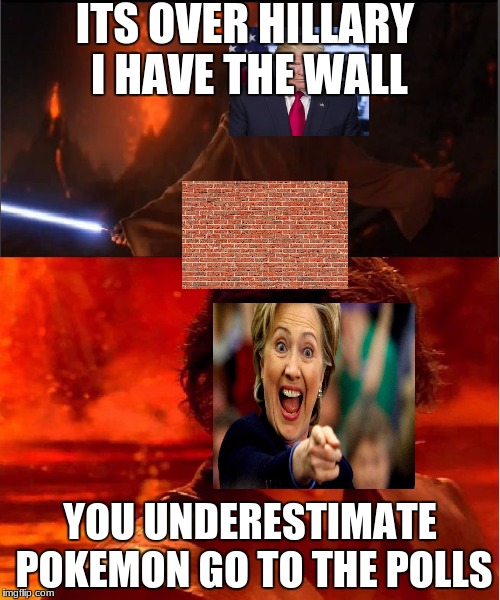 high ground | ITS OVER HILLARY I HAVE THE WALL; YOU UNDERESTIMATE POKEMON GO TO THE POLLS | image tagged in high ground | made w/ Imgflip meme maker