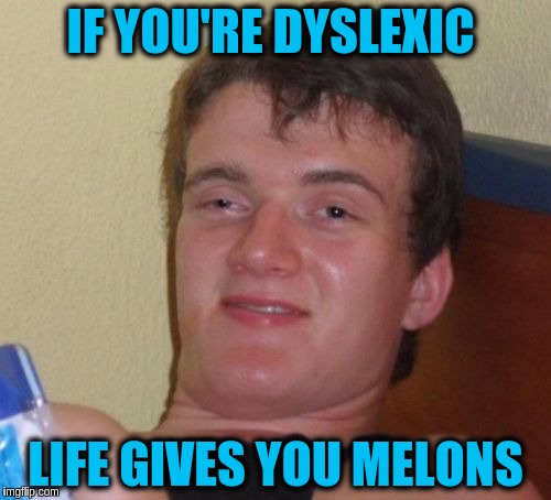 10 Guy | IF YOU'RE DYSLEXIC; LIFE GIVES YOU MELONS | image tagged in memes,10 guy,funny,dyslexic,dyslexia,life | made w/ Imgflip meme maker