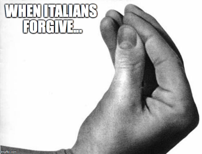 italian hand | WHEN ITALIANS FORGIVE... | image tagged in italian hand | made w/ Imgflip meme maker