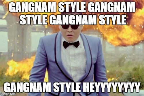 gangnam style | GANGNAM STYLE GANGNAM STYLE GANGNAM STYLE; GANGNAM STYLE HEYYYYYYYY | image tagged in memes,gangnam style psy,song lyrics,psy | made w/ Imgflip meme maker