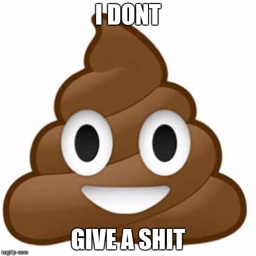 Poop emoji | I DONT; GIVE A SHIT | image tagged in poop emoji | made w/ Imgflip meme maker