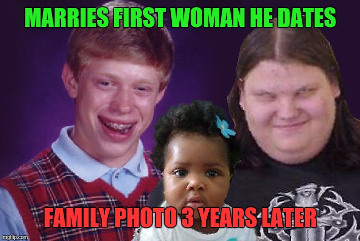 Why do people keep saying she's not my daughter? My wife gave birth to her..    | MARRIES FIRST WOMAN HE DATES; FAMILY PHOTO 3 YEARS LATER | image tagged in bad luck brian,you are the father,maury | made w/ Imgflip meme maker