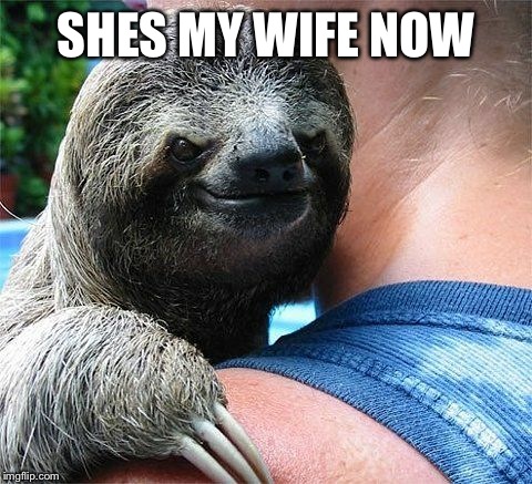 Evil Sloth | SHES MY WIFE NOW | image tagged in evil sloth,evil,funny meme | made w/ Imgflip meme maker