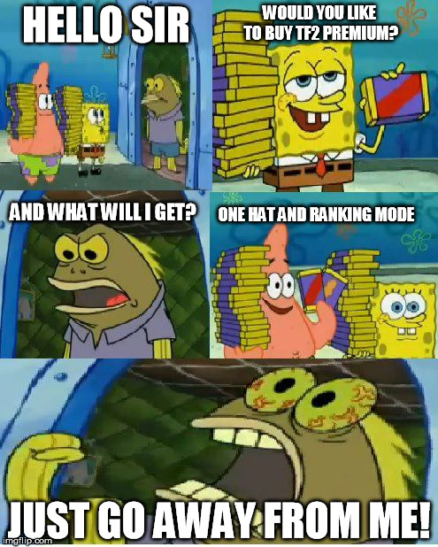 They are everywhere | WOULD YOU LIKE TO BUY TF2 PREMIUM? HELLO SIR; ONE HAT AND RANKING MODE; AND WHAT WILL I GET? JUST GO AWAY FROM ME! | image tagged in memes,chocolate spongebob,tf2,premium | made w/ Imgflip meme maker