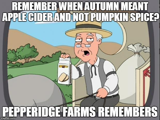 Life in the UnitedStates | REMEMBER WHEN AUTUMN MEANT APPLE CIDER AND NOT PUMPKIN SPICE? | image tagged in pepperidge farms remembers | made w/ Imgflip meme maker