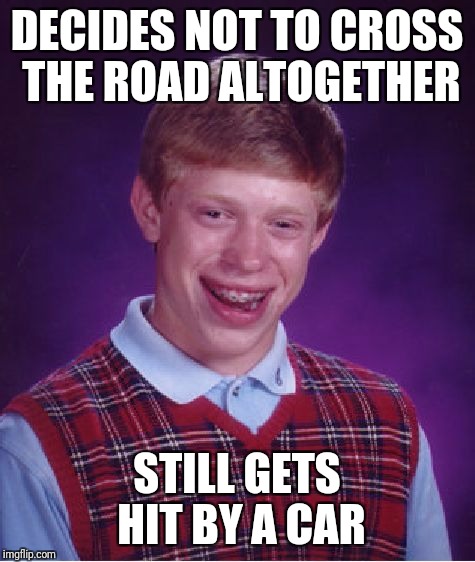 DECIDES NOT TO CROSS THE ROAD ALTOGETHER STILL GETS HIT BY A CAR | image tagged in memes,bad luck brian | made w/ Imgflip meme maker