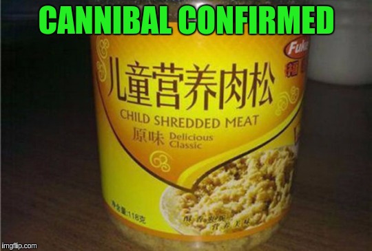 It is not just your pets that you need to be watching if you're living near the Chinese. (ಠ_ಠ) | CANNIBAL CONFIRMED | image tagged in memes,funny,meat,products,chinese food,cannibal | made w/ Imgflip meme maker