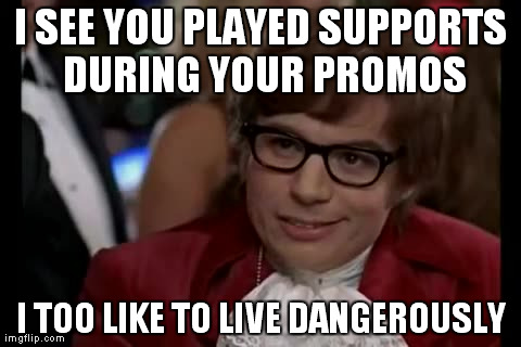 I Too Like To Live Dangerously Meme | I SEE YOU PLAYED SUPPORTS DURING YOUR PROMOS I TOO LIKE TO LIVE DANGEROUSLY | image tagged in memes,i too like to live dangerously | made w/ Imgflip meme maker