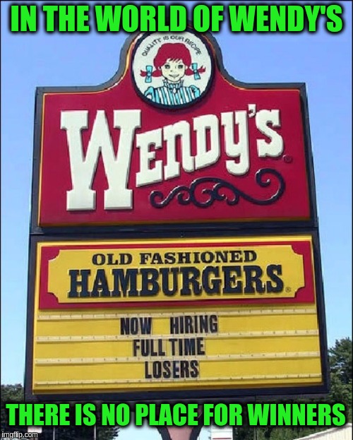 Wendy's boldly goes where no fast food chain has gone before. ≧✯◡✯≦ | IN THE WORLD OF WENDY'S; THERE IS NO PLACE FOR WINNERS | image tagged in memes,funny,signs,wendy's,jobs,losers | made w/ Imgflip meme maker