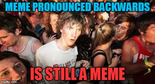 The magic of me-ems | MEME PRONOUNCED BACKWARDS; IS STILL A MEME | image tagged in memes,sudden clarity clarence,mind blown,meme,pronunciation,powermetalhead | made w/ Imgflip meme maker