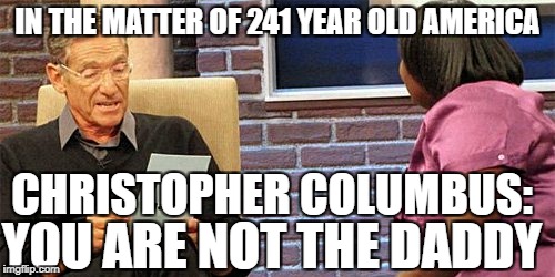 Christopher Columbus Paternity Test | IN THE MATTER OF 241 YEAR OLD AMERICA; CHRISTOPHER COLUMBUS:; YOU ARE NOT THE DADDY | image tagged in christopher columbus,columbus day,indigenous peoples day | made w/ Imgflip meme maker