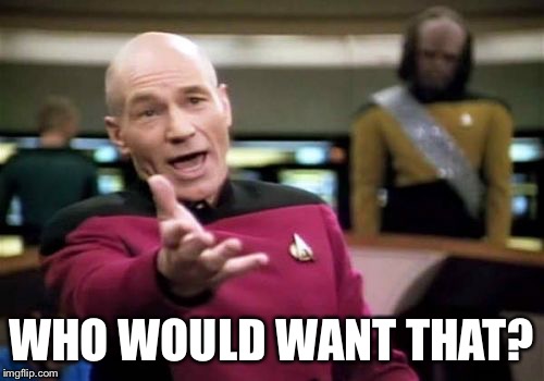 Picard Wtf Meme | WHO WOULD WANT THAT? | image tagged in memes,picard wtf | made w/ Imgflip meme maker