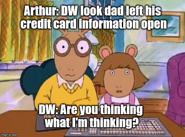 Arthur meme | Arthur: DW look dad left his credit card information open; DW: Are you thinking what I'm thinking? | image tagged in arthur meme | made w/ Imgflip meme maker