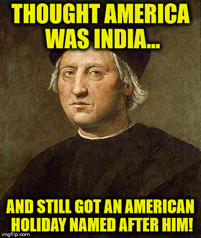 Columbus was lost AF! | THOUGHT AMERICA WAS INDIA... AND STILL GOT AN AMERICAN HOLIDAY NAMED AFTER HIM! | image tagged in christopher columbus,columbus day,memes,funny,america | made w/ Imgflip meme maker