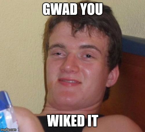 GWAD YOU WIKED IT | image tagged in memes,10 guy | made w/ Imgflip meme maker