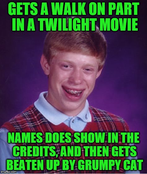 Bad Luck Brian Meme | GETS A WALK ON PART IN A TWILIGHT MOVIE NAMES DOES SHOW IN THE CREDITS, AND THEN GETS BEATEN UP BY GRUMPY CAT | image tagged in memes,bad luck brian | made w/ Imgflip meme maker