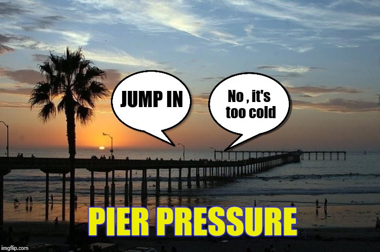 A powerful force we have all had to deal with | PIER PRESSURE | image tagged in swimming,water,cold,jump,safety | made w/ Imgflip meme maker