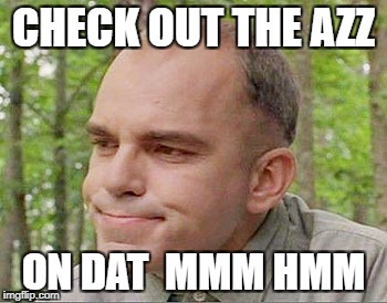 Sling blade Karl  | CHECK OUT THE AZZ; ON DAT  MMM HMM | image tagged in sling blade karl | made w/ Imgflip meme maker