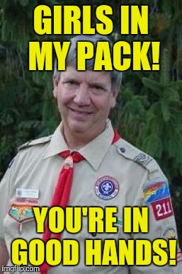 Harmless Scout Leader Meme | GIRLS IN MY PACK! YOU'RE IN GOOD HANDS! | image tagged in memes,harmless scout leader | made w/ Imgflip meme maker