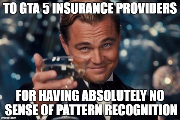 They make... no profit. | TO GTA 5 INSURANCE PROVIDERS; FOR HAVING ABSOLUTELY NO SENSE OF PATTERN RECOGNITION | image tagged in memes,leonardo dicaprio cheers,gta 5,gta v,grand theft auto,insurance | made w/ Imgflip meme maker
