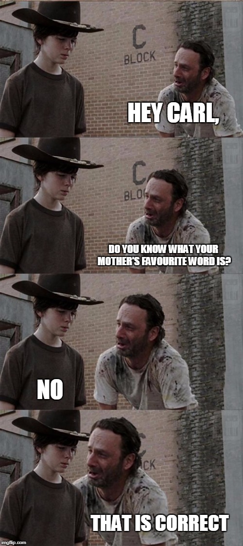 Rick and Carl Long | HEY CARL, DO YOU KNOW WHAT YOUR MOTHER'S FAVOURITE WORD IS? NO; THAT IS CORRECT | image tagged in memes,rick and carl long | made w/ Imgflip meme maker