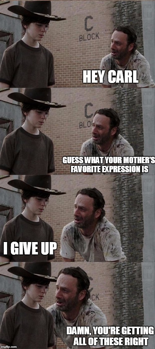 Rick and Carl Long | HEY CARL; GUESS WHAT YOUR MOTHER'S FAVORITE EXPRESSION IS; I GIVE UP; DAMN, YOU'RE GETTING ALL OF THESE RIGHT | image tagged in memes,rick and carl long | made w/ Imgflip meme maker