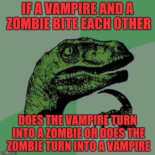 Philosoraptor | IF A VAMPIRE AND A ZOMBIE BITE EACH OTHER; DOES THE VAMPIRE TURN INTO A ZOMBIE OR DOES THE ZOMBIE TURN INTO A VAMPIRE | image tagged in memes,philosoraptor,funny,vampires,zombies | made w/ Imgflip meme maker