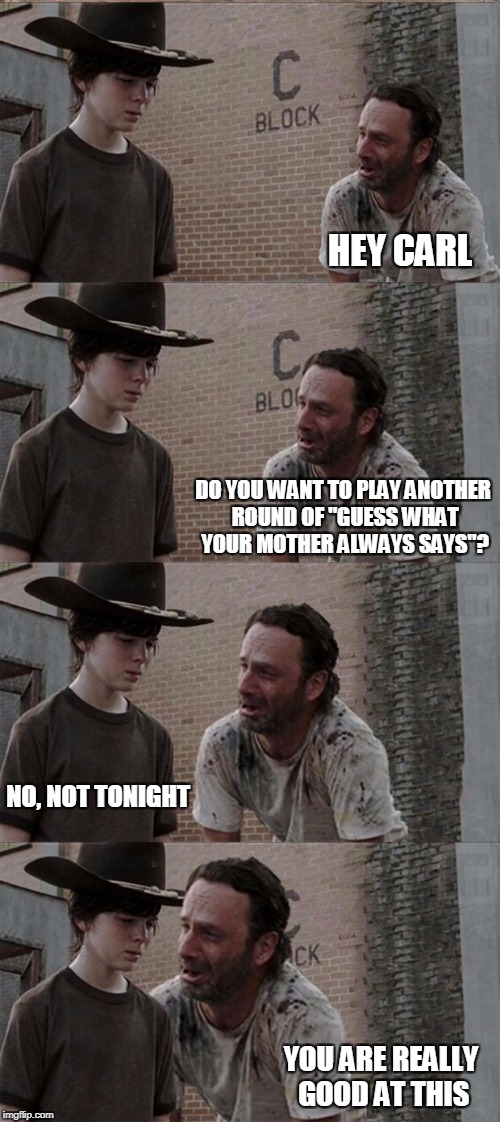 My third in this series. I write what I know. | HEY CARL; DO YOU WANT TO PLAY ANOTHER ROUND OF "GUESS WHAT YOUR MOTHER ALWAYS SAYS"? NO, NOT TONIGHT; YOU ARE REALLY GOOD AT THIS | image tagged in memes,rick and carl long | made w/ Imgflip meme maker