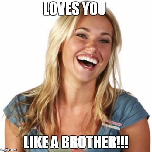 Friend Zone Fiona | LOVES YOU; LIKE A BROTHER!!! | image tagged in memes,friend zone fiona | made w/ Imgflip meme maker