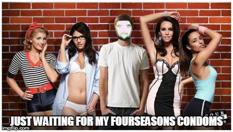 JUST WAITING FOR MY FOURSEASONS CONDOMS | image tagged in fs | made w/ Imgflip meme maker