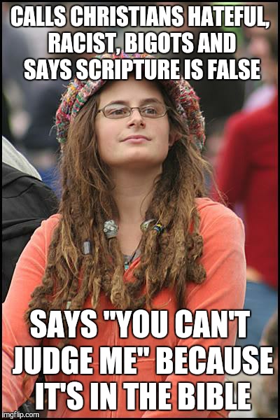 College Liberal Meme | CALLS CHRISTIANS HATEFUL, RACIST, BIGOTS AND SAYS SCRIPTURE IS FALSE; SAYS "YOU CAN'T JUDGE ME" BECAUSE IT'S IN THE BIBLE | image tagged in memes,college liberal,liberal logic,liberal hypocrisy | made w/ Imgflip meme maker