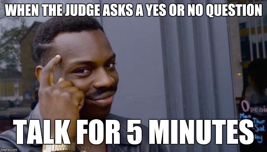 Witnesses in court be like | WHEN THE JUDGE ASKS A YES OR NO QUESTION; TALK FOR 5 MINUTES | image tagged in can't blank if you don't blank | made w/ Imgflip meme maker