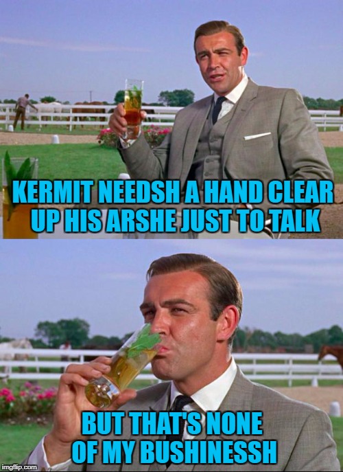 Repost week Oct 15 - 21 ( A GotHighMadeAMeme and Pipe_Picasso event) | KERMIT NEEDSH A HAND CLEAR UP HIS ARSHE JUST TO TALK; BUT THAT'S NONE OF MY BUSHINESSH | image tagged in sean connery  kermit,memes,repost week,funny,sean connery vs kermit,kermit vs connery | made w/ Imgflip meme maker