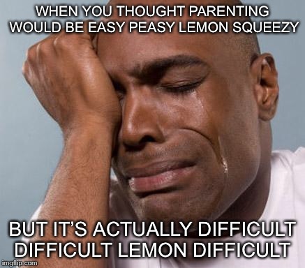 black man crying | WHEN YOU THOUGHT PARENTING WOULD BE EASY PEASY LEMON SQUEEZY; BUT IT’S ACTUALLY DIFFICULT DIFFICULT LEMON DIFFICULT | image tagged in black man crying | made w/ Imgflip meme maker