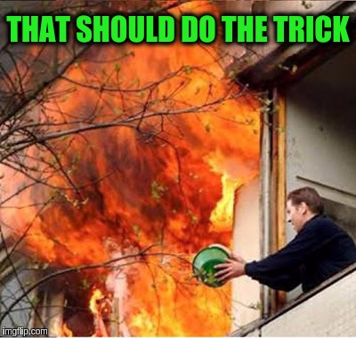 Just being a helpful neighbor. | THAT SHOULD DO THE TRICK | image tagged in memes,funny,neighbors,firefighters,burning building | made w/ Imgflip meme maker