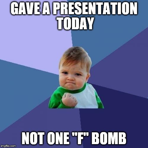 I usually let at least one fly | GAVE A PRESENTATION TODAY; NOT ONE "F" BOMB | image tagged in memes,success kid | made w/ Imgflip meme maker
