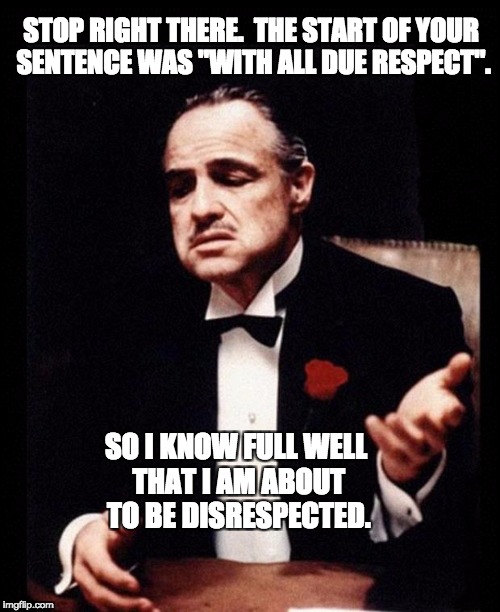 godfather | STOP RIGHT THERE.  THE START OF YOUR SENTENCE WAS "WITH ALL DUE RESPECT". SO I KNOW FULL WELL THAT I AM ABOUT TO BE DISRESPECTED. | image tagged in godfather | made w/ Imgflip meme maker