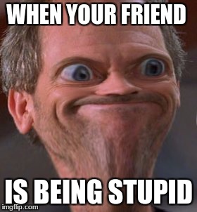X well ok then | WHEN YOUR FRIEND; IS BEING STUPID | image tagged in x well ok then | made w/ Imgflip meme maker