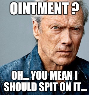 Clint Eastwood | OINTMENT ? OH... YOU MEAN I SHOULD SPIT ON IT... | image tagged in memes,medicine,healing,tough,manly,macho man | made w/ Imgflip meme maker