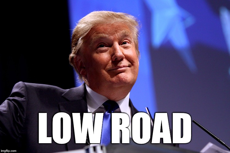 Donald Trump No2 | LOW ROAD | image tagged in donald trump no2 | made w/ Imgflip meme maker