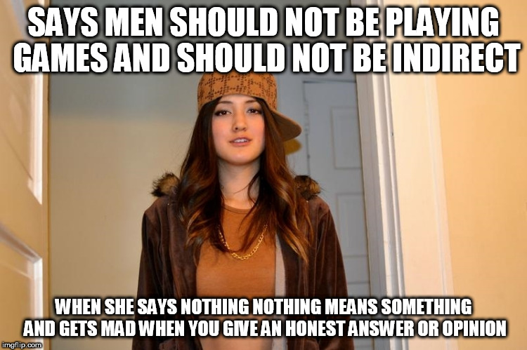 Scumbag Stephanie  | SAYS MEN SHOULD NOT BE PLAYING GAMES AND SHOULD NOT BE INDIRECT; WHEN SHE SAYS NOTHING NOTHING MEANS SOMETHING AND GETS MAD WHEN YOU GIVE AN HONEST ANSWER OR OPINION | image tagged in scumbag stephanie | made w/ Imgflip meme maker
