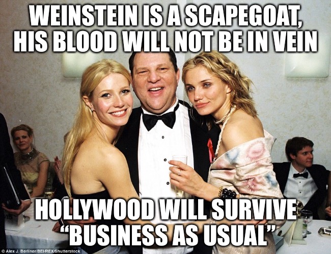 Why only Him? | WEINSTEIN IS A SCAPEGOAT, HIS BLOOD WILL NOT BE IN VEIN; HOLLYWOOD WILL SURVIVE “BUSINESS AS USUAL” | image tagged in gay,turd,fixer upper,rape,hollywood,scumbag boss | made w/ Imgflip meme maker
