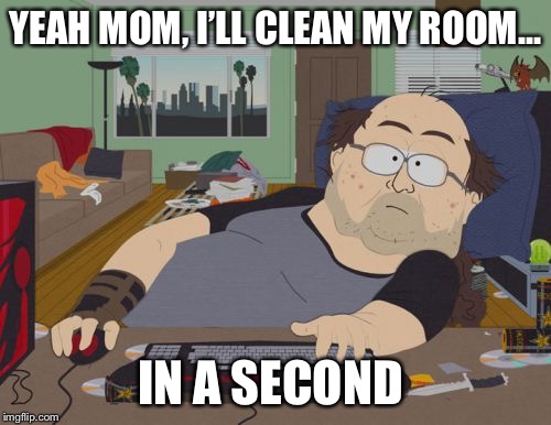 We all’ve done it before | YEAH MOM, I’LL CLEAN MY ROOM... IN A SECOND | image tagged in memes,rpg fan,funny,dank meme,south park,lol | made w/ Imgflip meme maker