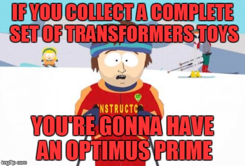 Well, you will | IF YOU COLLECT A COMPLETE SET OF TRANSFORMERS TOYS; YOU'RE GONNA HAVE AN OPTIMUS PRIME | image tagged in memes,super cool ski instructor,transformers,truck,optimus prime,toys | made w/ Imgflip meme maker