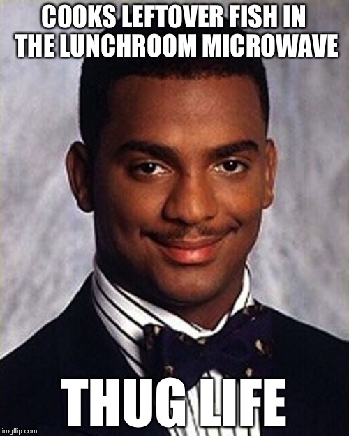 Carlton Banks Thug Life | COOKS LEFTOVER FISH IN THE LUNCHROOM MICROWAVE; THUG LIFE | image tagged in carlton banks thug life | made w/ Imgflip meme maker