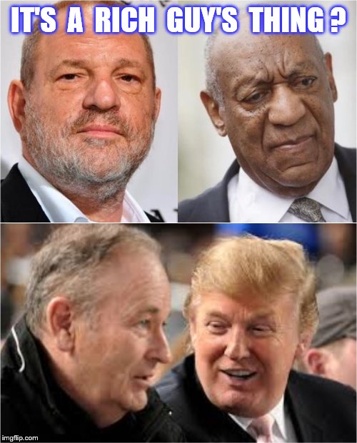 A rich guy's thing | IT'S  A  RICH  GUY'S  THING ? | image tagged in memes,harvey weinstein,bill cosby,bill o'reilly,donald trump,funny | made w/ Imgflip meme maker