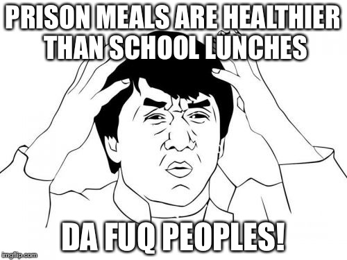 DA FUQ? | PRISON MEALS ARE HEALTHIER THAN SCHOOL LUNCHES; DA FUQ PEOPLES! | image tagged in memes,jackie chan wtf | made w/ Imgflip meme maker