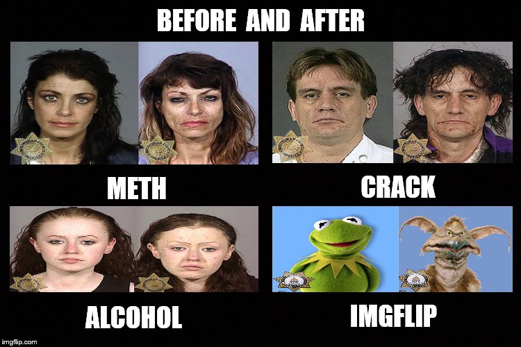 Before and After | BEFORE  AND  AFTER; CRACK; METH; ALCOHOL; IMGFLIP | image tagged in memes,drugs,alcohol,imgflip users,funny | made w/ Imgflip meme maker