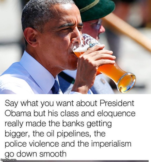 Bitter After Taste | image tagged in barack obama,beer,smooth,neoliberal,banks,pipeline | made w/ Imgflip meme maker