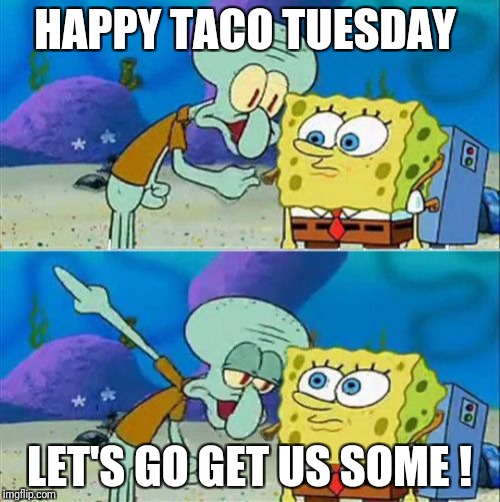 Talk To Spongebob | HAPPY TACO TUESDAY; LET'S GO GET US SOME ! | image tagged in memes,talk to spongebob | made w/ Imgflip meme maker